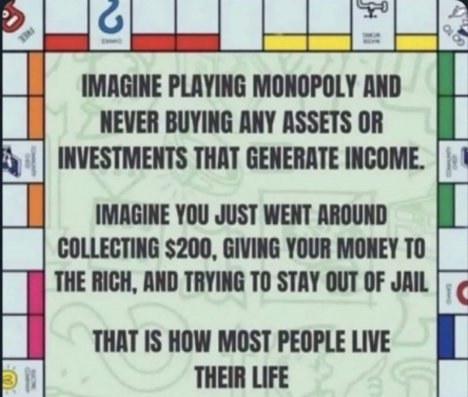 Monopoly board meme. Imagine playing and never buying assets, just collecting $200, paying rent, and trying to stay out of jail. That is how most people live their life.